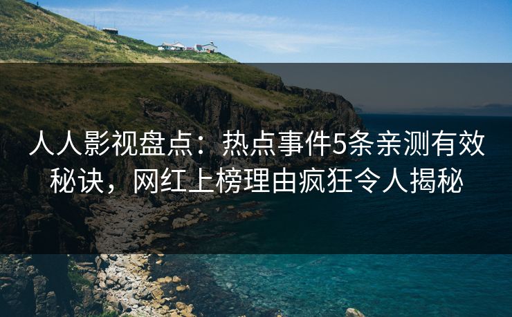 人人影视盘点:热点事件5条亲测有效秘诀,网红上榜理由疯狂令人揭秘 人人影视盘点:热点事件5条亲测有效秘诀,网红上榜理由疯狂令人揭秘