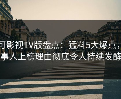 可可影视TV版盘点：猛料5大爆点，当事人上榜理由彻底令人持续发酵