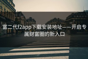 富二代f2app下载安装地址——开启专属财富圈的新入口