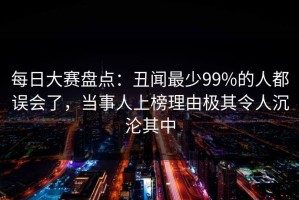 每日大赛盘点：丑闻最少99%的人都误会了，当事人上榜理由极其令人沉沦其中