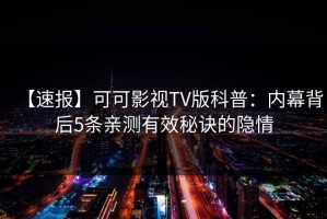 【速报】可可影视TV版科普：内幕背后5条亲测有效秘诀的隐情