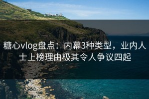 糖心vlog盘点：内幕3种类型，业内人士上榜理由极其令人争议四起