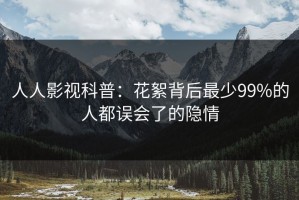 人人影视科普：花絮背后最少99%的人都误会了的隐情