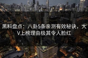 黑料盘点：八卦5条亲测有效秘诀，大V上榜理由极其令人脸红