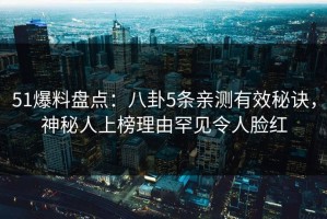 51爆料盘点：八卦5条亲测有效秘诀，神秘人上榜理由罕见令人脸红
