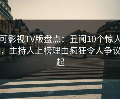 可可影视TV版盘点：丑闻10个惊人真相，主持人上榜理由疯狂令人争议四起