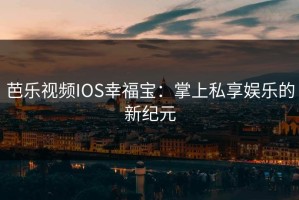 芭乐视频IOS幸福宝：掌上私享娱乐的新纪元