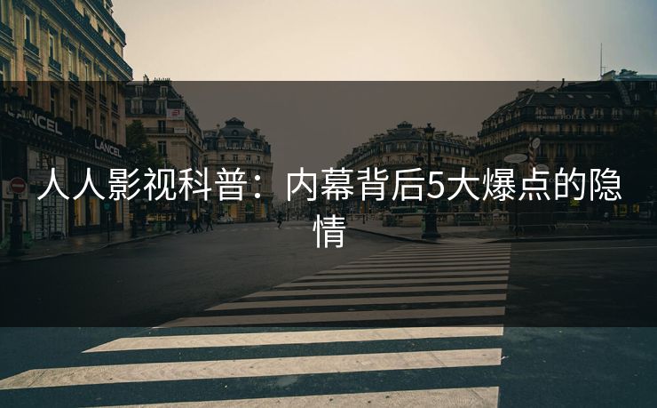 人人影视科普：内幕背后5大爆点的隐情