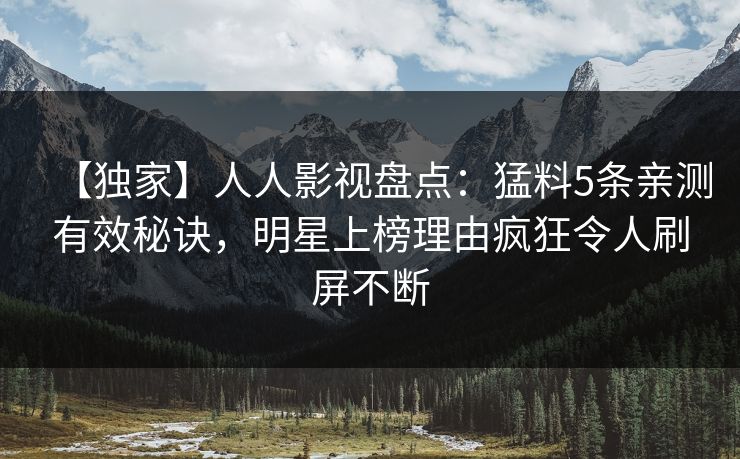 【独家】人人影视盘点:猛料5条亲测有效秘诀,明星上榜理由疯狂令人刷屏不断 【独家】人人影视盘点:猛料5条亲测有效秘诀,明星上榜理由疯狂令人刷屏不断