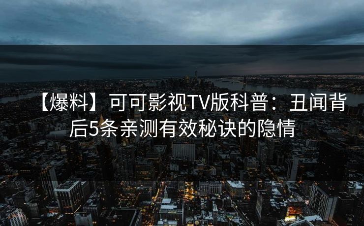 【爆料】可可影视TV版科普:丑闻背后5条亲测有效秘诀的隐情 【爆料】可可影视TV版科普:丑闻背后5条亲测有效秘诀的隐情
