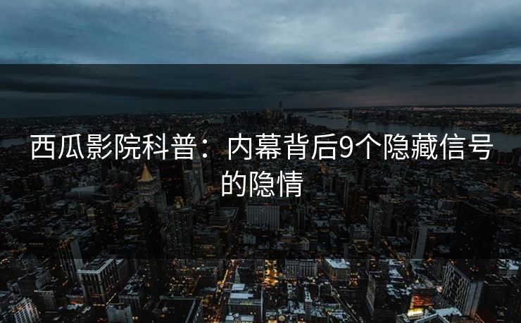 西瓜影院科普：内幕背后9个隐藏信号的隐情