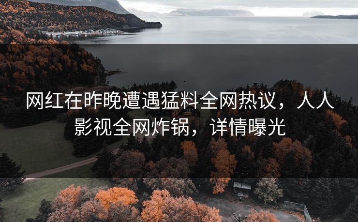 网红在昨晚遭遇猛料全网热议，人人影视全网炸锅，详情曝光