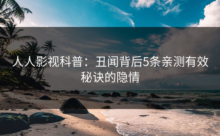 人人影视科普：丑闻背后5条亲测有效秘诀的隐情