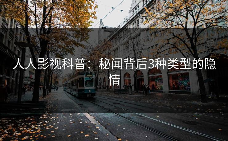 人人影视科普：秘闻背后3种类型的隐情