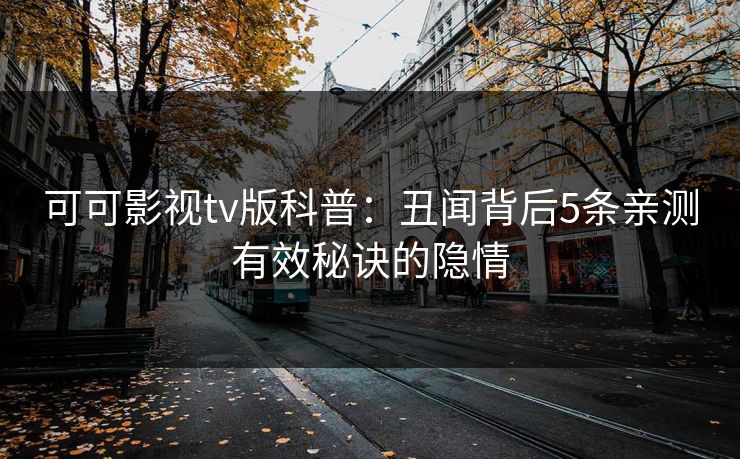 可可影视tv版科普：丑闻背后5条亲测有效秘诀的隐情