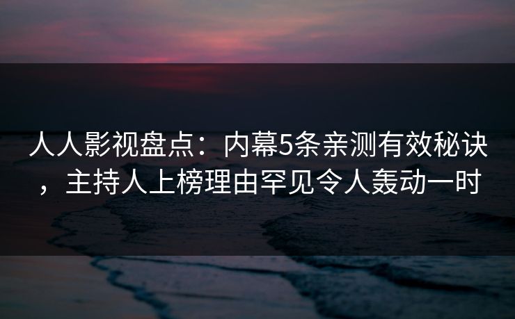 人人影视盘点:内幕5条亲测有效秘诀,主持人上榜理由罕见令人轰动一时 人人影视盘点:内幕5条亲测有效秘诀,主持人上榜理由罕见令人轰动一时
