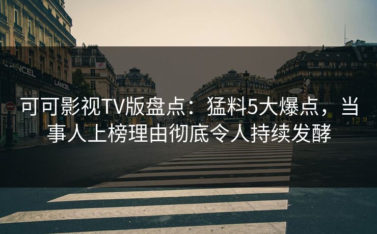 可可影视TV版盘点:猛料5大爆点,当事人上榜理由彻底令人持续发酵 可可影视TV版盘点:猛料5大爆点,当事人上榜理由彻底令人持续发酵