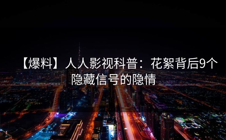 【爆料】人人影视科普：花絮背后9个隐藏信号的隐情