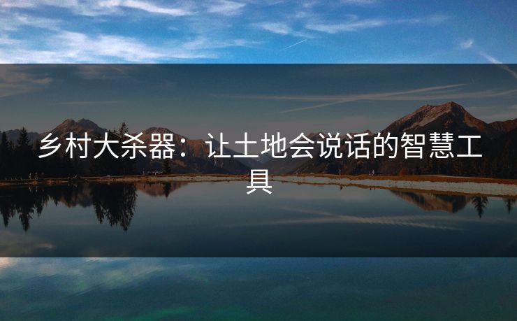 乡村大杀器：让土地会说话的智慧工具