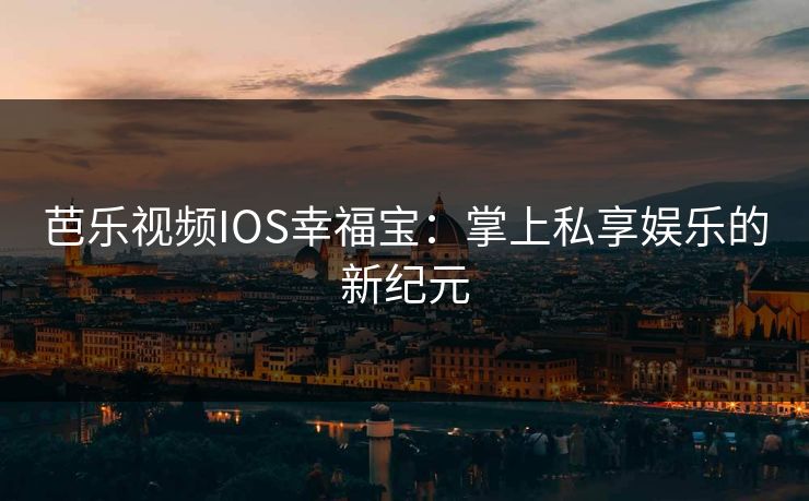 芭乐视频IOS幸福宝:掌上私享娱乐的新纪元 芭乐视频IOS幸福宝:掌上私享娱乐的新纪元