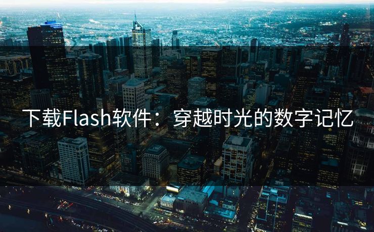 下载Flash软件:穿越时光的数字记忆 下载Flash软件:穿越时光的数字记忆