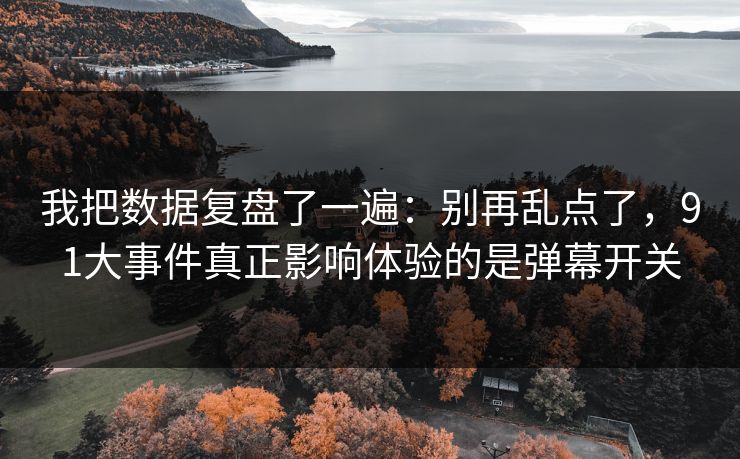 我把数据复盘了一遍：别再乱点了，91大事件真正影响体验的是弹幕开关
